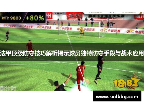 法甲顶级防守技巧解析揭示球员独特防守手段与战术应用