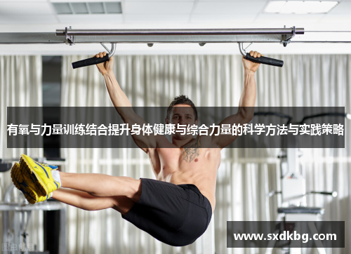 有氧与力量训练结合提升身体健康与综合力量的科学方法与实践策略
