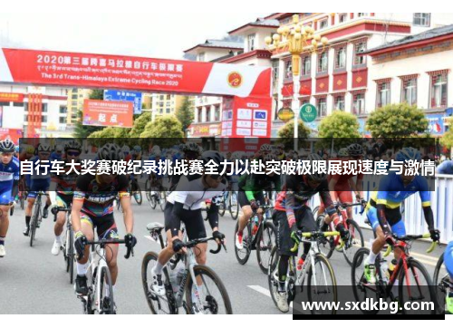 自行车大奖赛破纪录挑战赛全力以赴突破极限展现速度与激情
