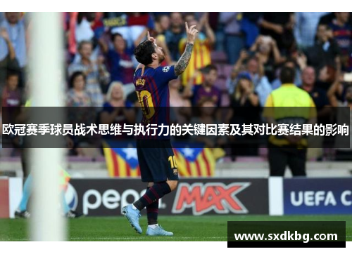 欧冠赛季球员战术思维与执行力的关键因素及其对比赛结果的影响