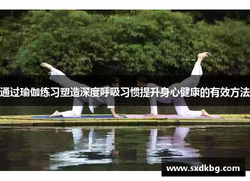 通过瑜伽练习塑造深度呼吸习惯提升身心健康的有效方法