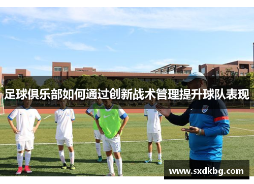 足球俱乐部如何通过创新战术管理提升球队表现