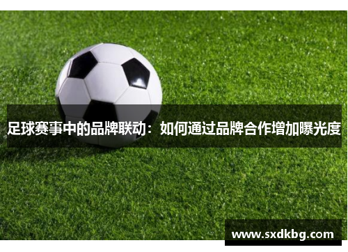 足球赛事中的品牌联动：如何通过品牌合作增加曝光度