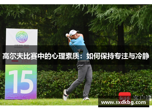 高尔夫比赛中的心理素质：如何保持专注与冷静